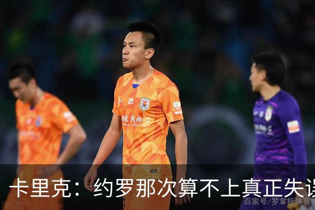 卡里克：约罗那次算不上真正失误；向球迷挥手？那并不是告别