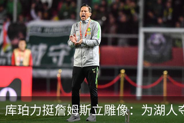 库珀力挺詹姆斯立雕像：为湖人夺冠的人都该被这样对待