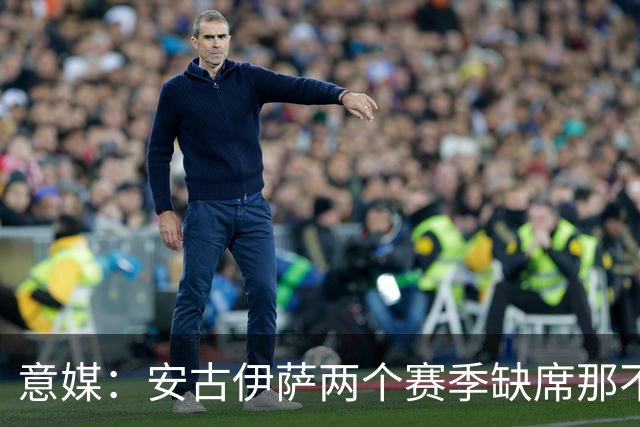 意媒：安古伊萨两个赛季缺席那不勒斯30场比赛，未来仍不确定