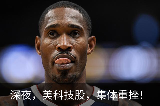 深夜，美科技股，集体重挫！