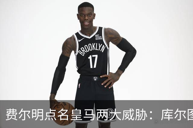 费尔明点名皇马两大威胁：库尔图瓦和姆巴佩