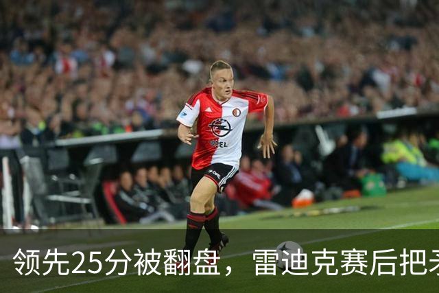 领先25分被翻盘，雷迪克赛后把矛头对准了裁判