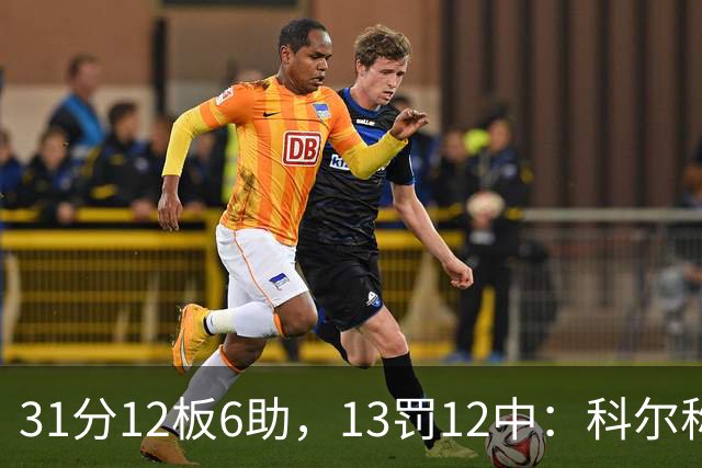 31分12板6助，13罚12中：科尔称他壮得像头牛